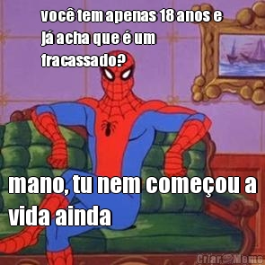 voc� tem apenas 18 anos e
j� acha que � um
fracassado? mano, tu nem come�ou a
vida ainda