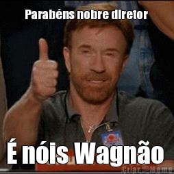 Parab�ns nobre diretor  � n�is Wagn�o 