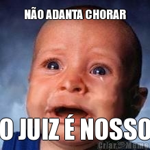 N�O ADANTA CHORAR O JUIZ � NOSSO