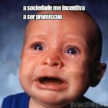 a sociedade me incentiva
a ser promiscuo 