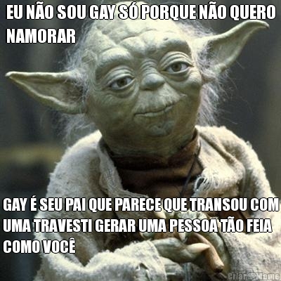 EU N�O SOU GAY S� PORQUE N�O QUERO
NAMORAR GAY � SEU PAI QUE PARECE QUE TRANSOU COM
UMA TRAVESTI GERAR UMA PESSOA T�O FEIA
COMO VOC�