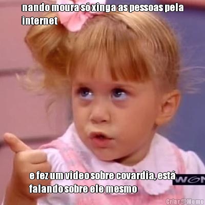 nando moura s� xinga as pessoas pela
internet e fez um video sobre covardia, est�
falando sobre ele mesmo