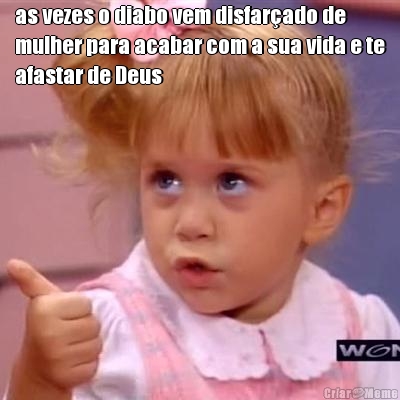 as vezes o diabo vem disfar�ado de
mulher para acabar com a sua vida e te
afastar de Deus 