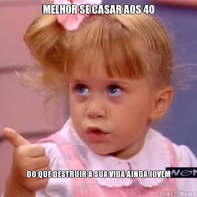 MELHOR SE CASAR AOS 40 DO QUE DESTRUIR A SUA VIDA AINDA JOVEM