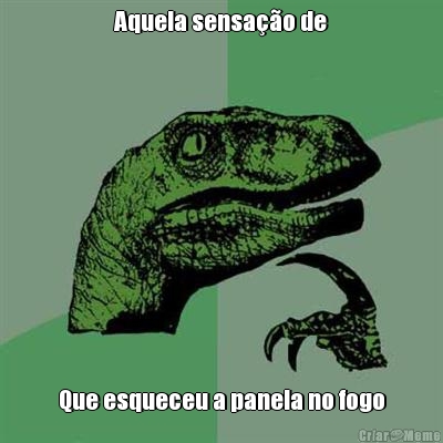 Aquela sensa��o de Que esqueceu a panela no fogo