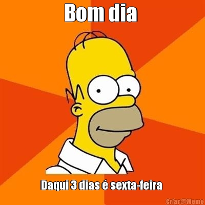 Bom dia  Daqui 3 dias � sexta-feira 
