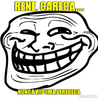 RENE, CARECA.... NUNCA VIU UMA PERERECA