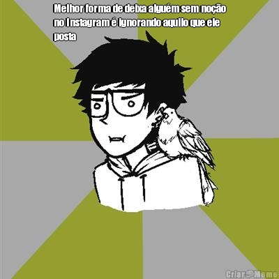 Melhor forma de deixa algu�m sem no��o
no Instagram � ignorando aquilo que ele
posta 