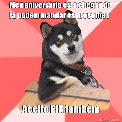 Meu anivers�rio esta chegando 
Ja podem mandar os presentes  Aceito PIX tamb�m