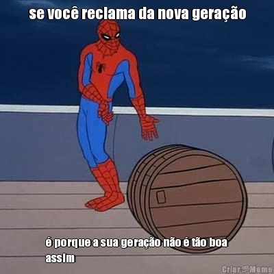 se voc� reclama da nova gera��o � porque a sua gera��o n�o � t�o boa
assim
