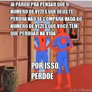 J� PAROU PRA PENSAR QUE O
NUMERO DE VEZES QUE DEUS TE
PERDOA N�O SE COMPARA NADA AO
NUMERO DE VEZES QUE VOC� TEM
QUE PERDOAR NA VIDA POR ISSO, 
PERDOE