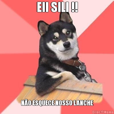 EII SILI !! N�O ESQUECE NOSSO LANCHE