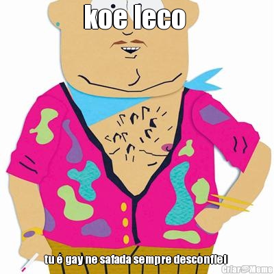 koe leco  tu � gay ne safada sempre desconfiei 