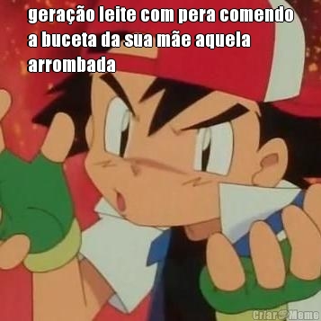 gera��o leite com pera comendo
a buceta da sua m�e aquela
arrombada 