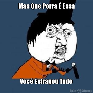 Mas Que Porra � Essa Voc� Estragou Tudo