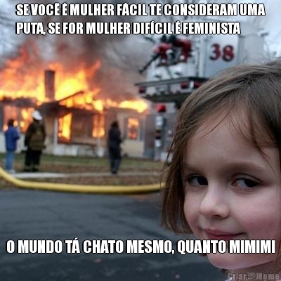 SE VOC� � MULHER F�CIL TE CONSIDERAM UMA
PUTA, SE FOR MULHER DIF�CIL � FEMINISTA O MUNDO T� CHATO MESMO, QUANTO MIMIMI