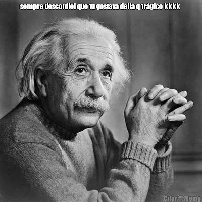 sempre desconfiei que tu gostava della q tr�gico kkkk  