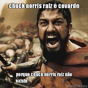 chuck norris raiz � covarde porque chuck norris raiz n�o
existe