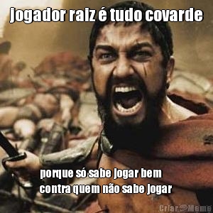 jogador raiz � tudo covarde porque s� sabe jogar bem
contra quem n�o sabe jogar
