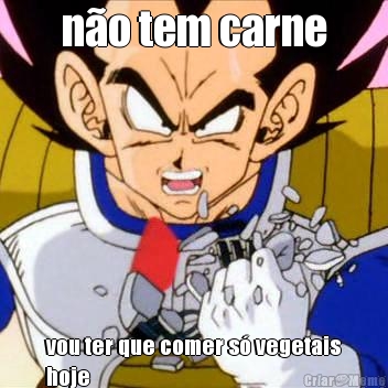 n�o tem carne vou ter que comer s� vegetais
hoje