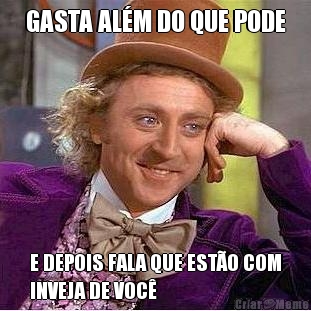 GASTA AL�M DO QUE PODE E DEPOIS FALA QUE EST�O COM
INVEJA DE VOC�