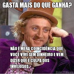 GASTA MAIS DO QUE GANHA? N�O � MERA COINCID�NCIA QUE
VOC� VIVE SEM DINHEIRO E VEM
DIZER QUE � CULPA DOS
INVEJOSOS