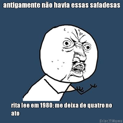 antigamente n�o havia essas safadesas rita lee em 1980: me deixa de quatro no
ato
