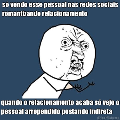 s� vendo esse pessoal nas redes sociais
romantizando relacionamento quando o relacionamento acaba s� vejo o
pessoal arrependido postando indireta