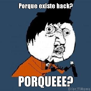 Porque existe hack? PORQUEEE?