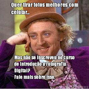 Quer tirar fotos melhores com
celular... Mas n�o se inscreveu no curso
de Introdu��o a Fotografia
Digital?
Fale mais sobre isso.