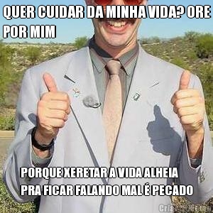 QUER CUIDAR DA MINHA VIDA? ORE
POR MIM PORQUE XERETAR A VIDA ALHEIA
PRA FICAR FALANDO MAL � PECADO