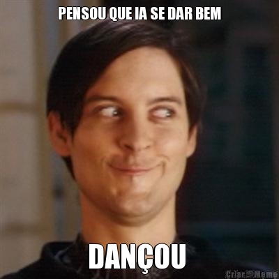 PENSOU QUE IA SE DAR BEM DAN�OU 