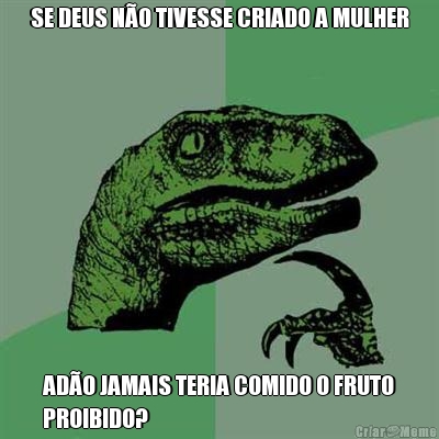 SE DEUS N�O TIVESSE CRIADO A MULHER AD�O JAMAIS TERIA COMIDO O FRUTO
PROIBIDO?
