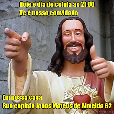 Hoje � dia de c�lula �s 21:00
Vc � nosso convidado  Em nossa casa
Rua capit�o Jonas Mateus de Almeida 62