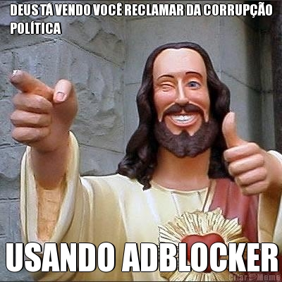 DEUS T� VENDO VOC� RECLAMAR DA CORRUP��O
POL�TICA USANDO ADBLOCKER