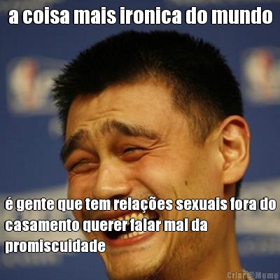 a coisa mais ironica do mundo � gente que tem rela��es sexuais fora do
casamento querer falar mal da
promiscuidade