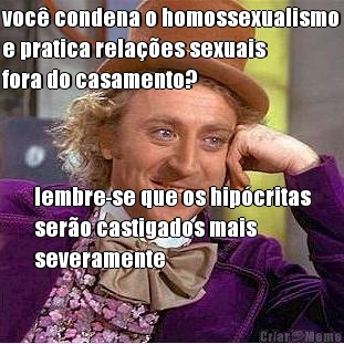 voc� condena o homossexualismo
e pratica rela��es sexuais
fora do casamento? lembre-se que os hip�critas
ser�o castigados mais
severamente
