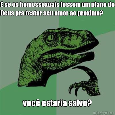 E se os homossexuais fossem um plano de
Deus pra testar seu amor ao proximo? voc� estaria salvo?