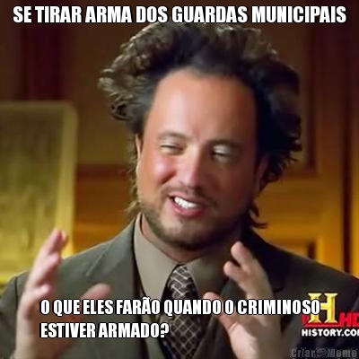 SE TIRAR ARMA DOS GUARDAS MUNICIPAIS O QUE ELES FAR�O QUANDO O CRIMINOSO
ESTIVER ARMADO?