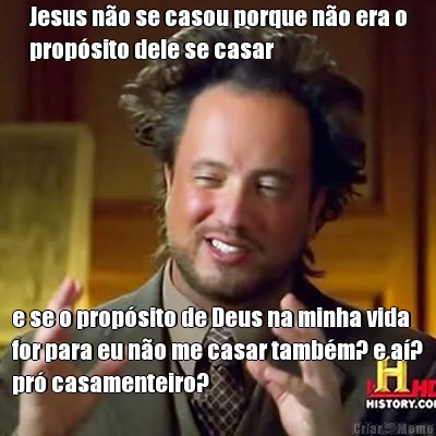 Jesus n�o se casou porque n�o era o
prop�sito dele se casar e se o prop�sito de Deus na minha vida
for para eu n�o me casar tamb�m? e a�?
pr� casamenteiro?