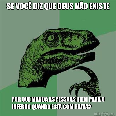 SE VOC� DIZ QUE DEUS N�O EXISTE POR QUE MANDA AS PESSOAS IREM PARA O
INFERNO QUANDO EST� COM RAIVA?