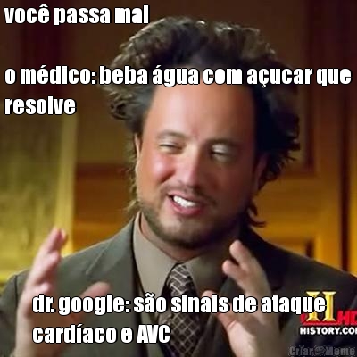 voc� passa mal

o m�dico: beba �gua com a�ucar que
resolve dr. google: s�o sinais de ataque
card�aco e AVC