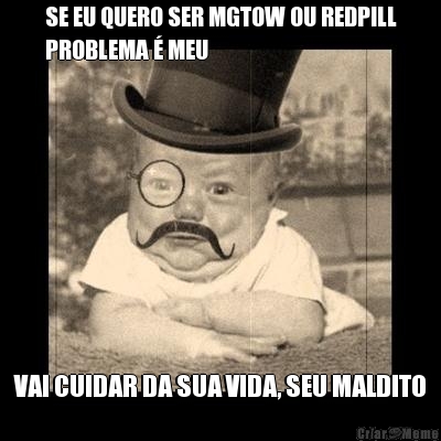 SE EU QUERO SER MGTOW OU REDPILL
PROBLEMA � MEU VAI CUIDAR DA SUA VIDA, SEU MALDITO