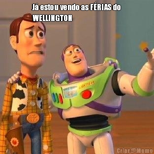 J� estou vendo as F�RIAS do
WELLINGTON  