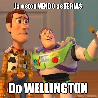 J� estou VENDO as F�RIAS  Do WELLINGTON 