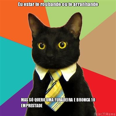 Eu estar te roubande ou te arranhande MAS S� QUERO UMA FURADEIRA E BRONCA 10
EMPRESTADE 
