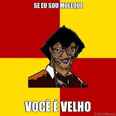 SE EU SOU MOLEQUE VOC� � VELHO