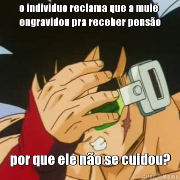 o individuo reclama que a mui�
engravidou pra receber pens�o por que ele n�o se cuidou?