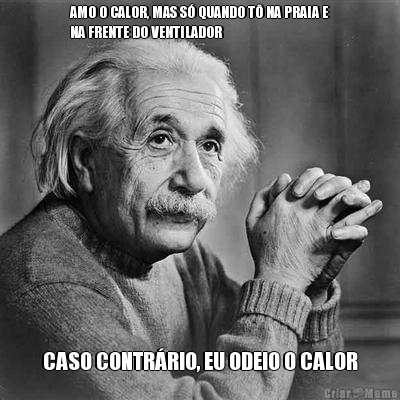 AMO O CALOR, MAS S� QUANDO T� NA PRAIA E
NA FRENTE DO VENTILADOR CASO CONTR�RIO, EU ODEIO O CALOR