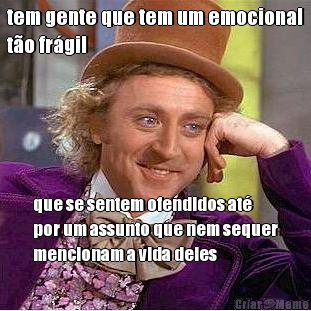tem gente que tem um emocional
t�o fr�gil que se sentem ofendidos at�
por um assunto que nem sequer
mencionam a vida deles